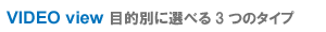 VIDEO view�@�ړI�ʂɑI�ׂ�R�̃^�C�v